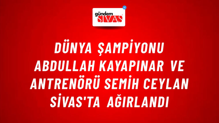 Dünya Şampiyonu Abdullah Kayapınar ve Antrenörü Semih Ceylan Sivas'ta Ağırlandı