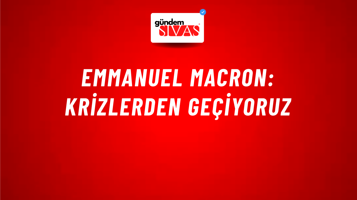 Emmanuel Macron: Krizlerden geçiyoruz