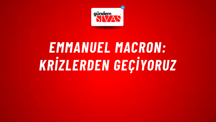 Emmanuel Macron: Krizlerden geçiyoruz