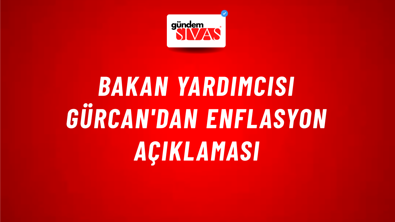Bakan Yardımcısı Gürcan'dan enflasyon açıklaması