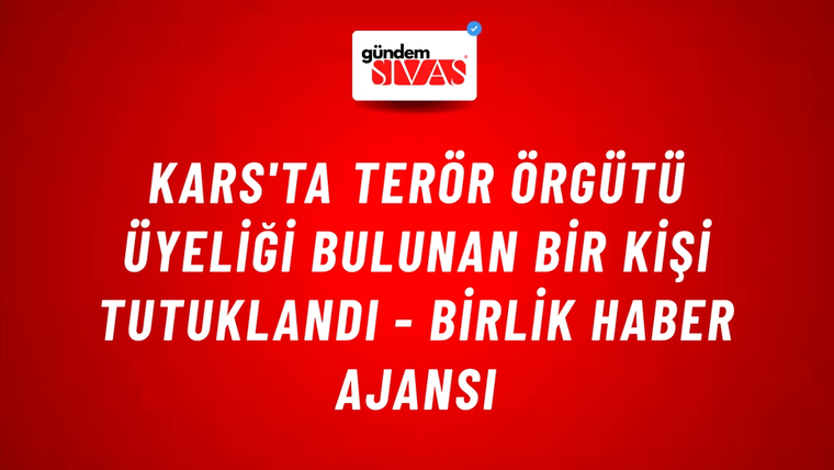 Kars'ta terör örgütü üyeliği bulunan bir kişi tutuklandı - Birlik Haber Ajansı