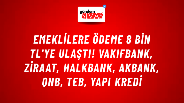 Emeklilere ödeme 8 bin TL'ye ulaştı! VakıfBank, Ziraat, HalkBank, Akbank, QNB, TEB, Yapı Kredi