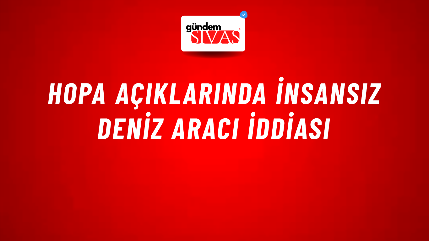 Hopa Açıklarında İnsansız Deniz Aracı İddiası