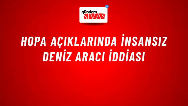 Hopa Açıklarında İnsansız Deniz Aracı İddiası