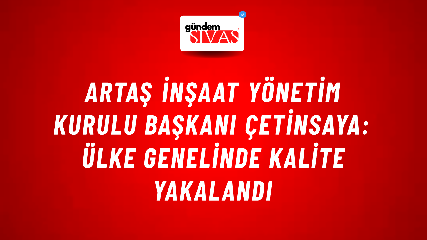 ARTAŞ İnşaat Yönetim Kurulu Başkanı Çetinsaya: Ülke genelinde kalite yakalandı