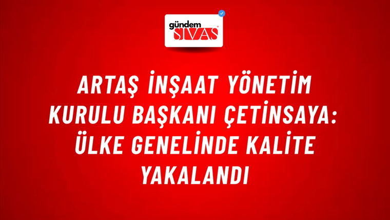 ARTAŞ İnşaat Yönetim Kurulu Başkanı Çetinsaya: Ülke genelinde kalite yakalandı