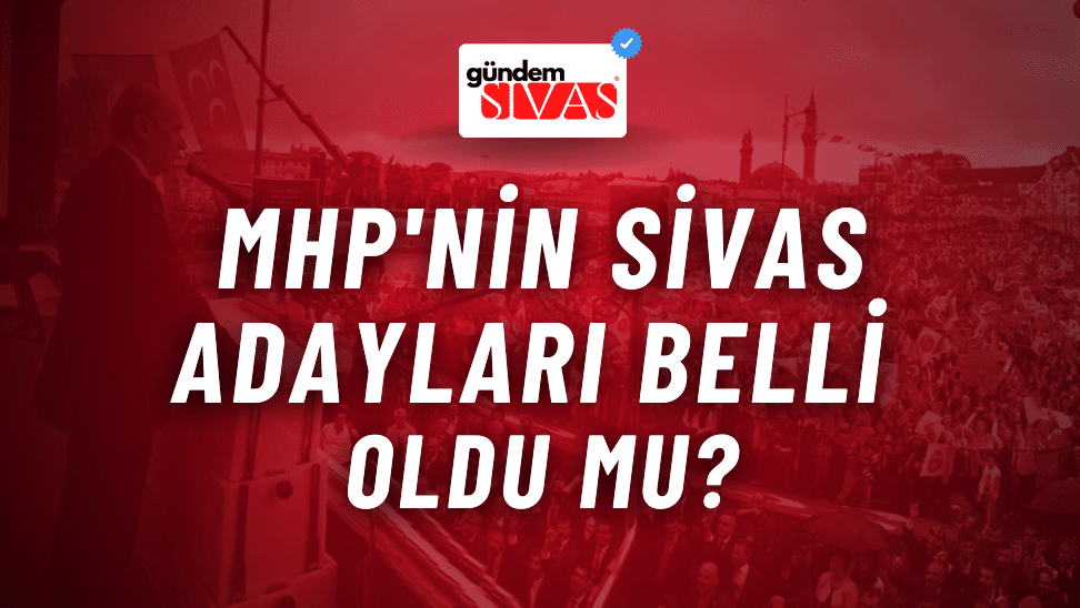 MHP'nin Sivas Adayları Belli Oldu Mu?