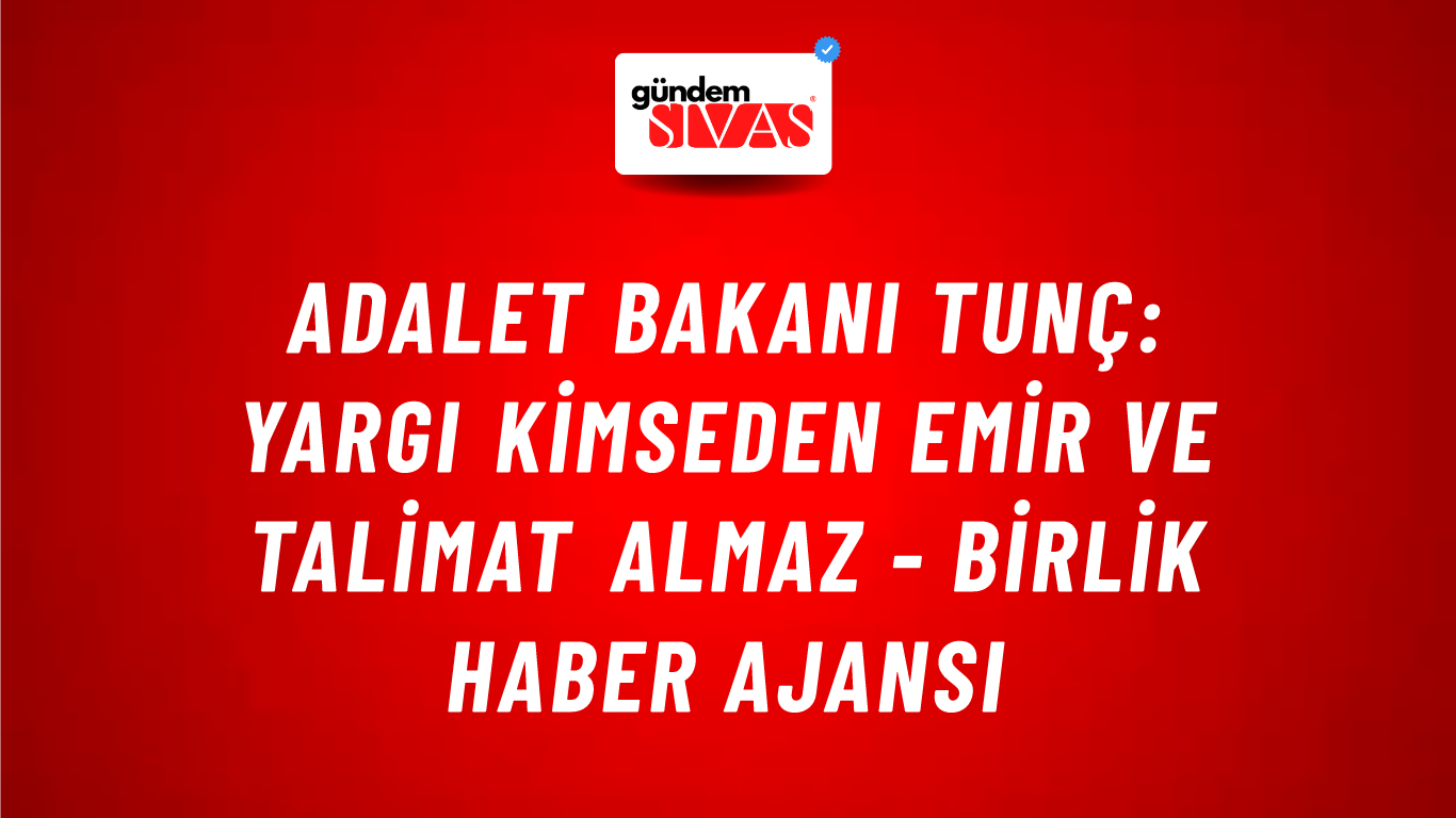 Adalet Bakanı Tunç: Yargı kimseden emir ve talimat almaz - Birlik Haber Ajansı