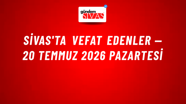 Sivas'ta vefat edenler — 20 Temmuz 2026 Pazartesi