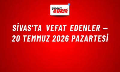 Sivas'ta vefat edenler — 20 Temmuz 2026 Pazartesi