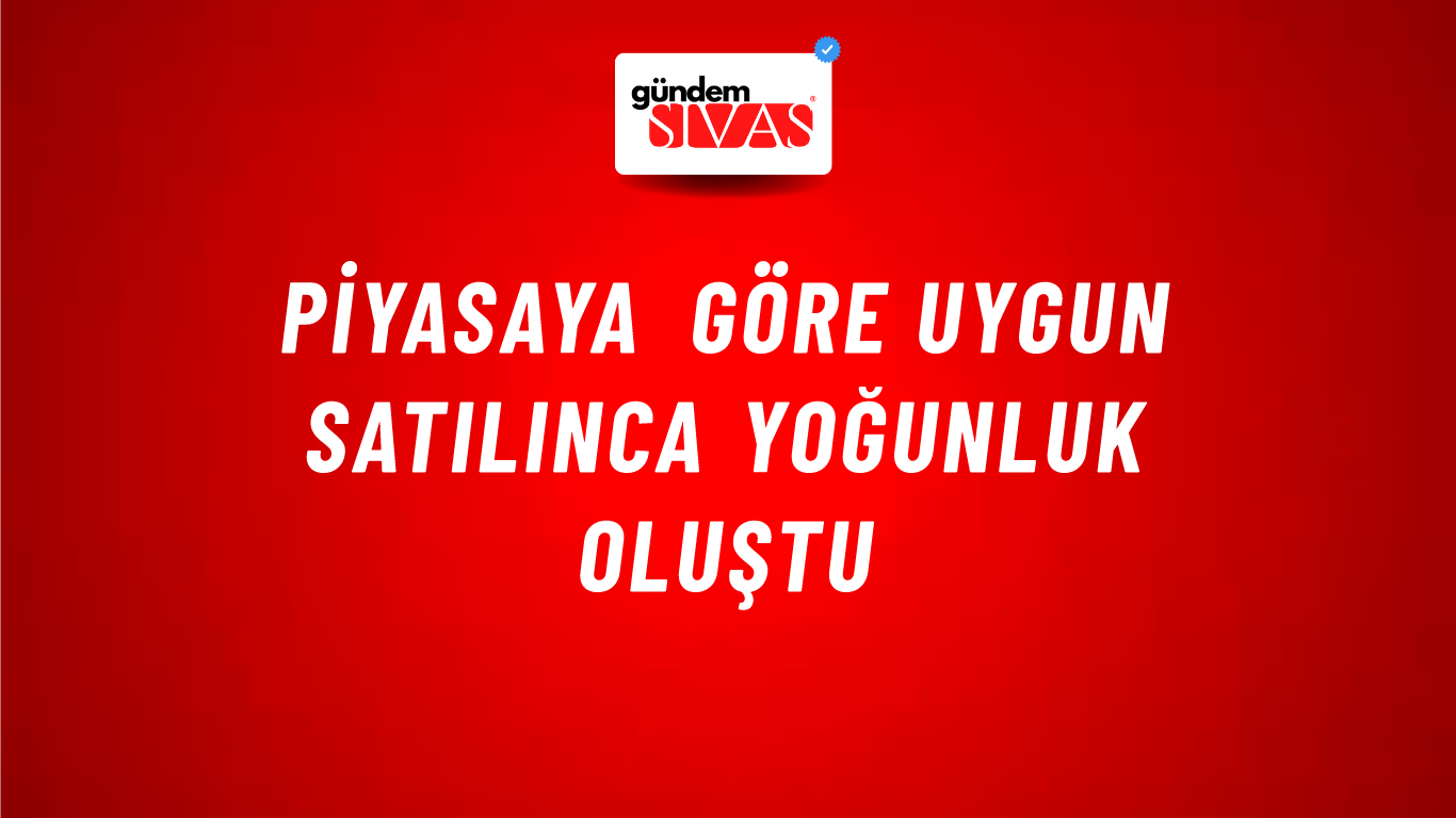 Piyasaya Göre Uygun Satılınca Yoğunluk Oluştu