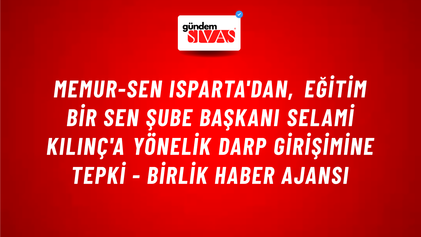 Memur-Sen Isparta'dan, Eğitim Bir Sen Şube Başkanı Selami Kılınç'a yönelik darp girişimine tepki - Birlik Haber Ajansı