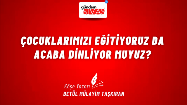 Çocuklarımızı Eğitiyoruz da Acaba Dinliyor muyuz?