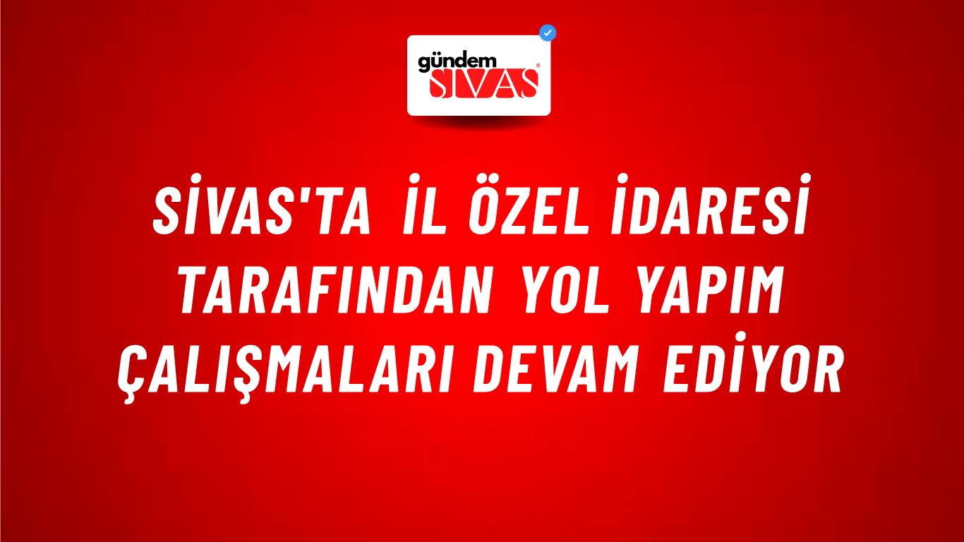 Sivas'ta İl Özel İdaresi Tarafından Yol Yapım Çalışmaları Devam Ediyor