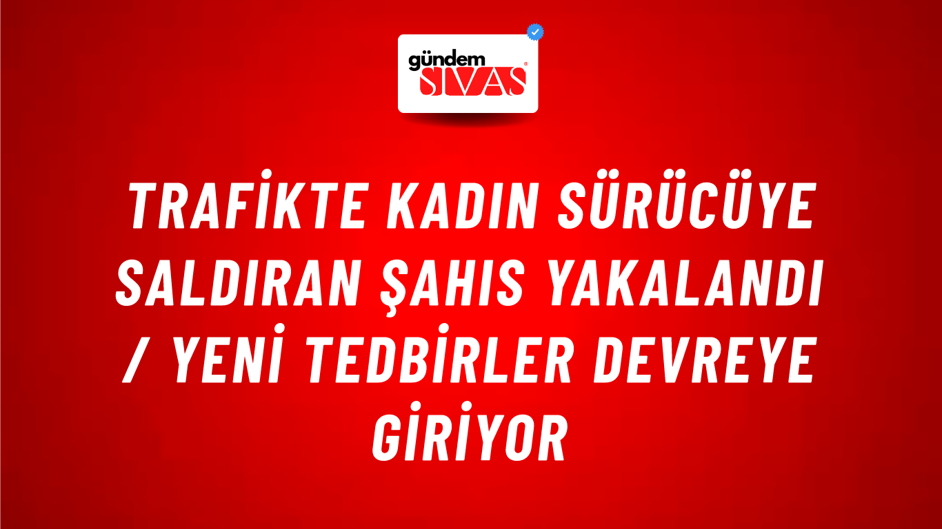 Trafikte Kadın Sürücüye Saldıran Şahıs Yakalandı / Yeni Tedbirler Devreye Giriyor