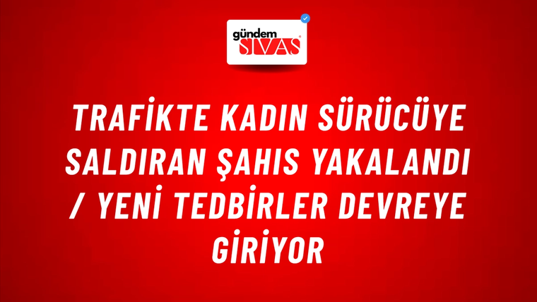 Trafikte Kadın Sürücüye Saldıran Şahıs Yakalandı / Yeni Tedbirler Devreye Giriyor