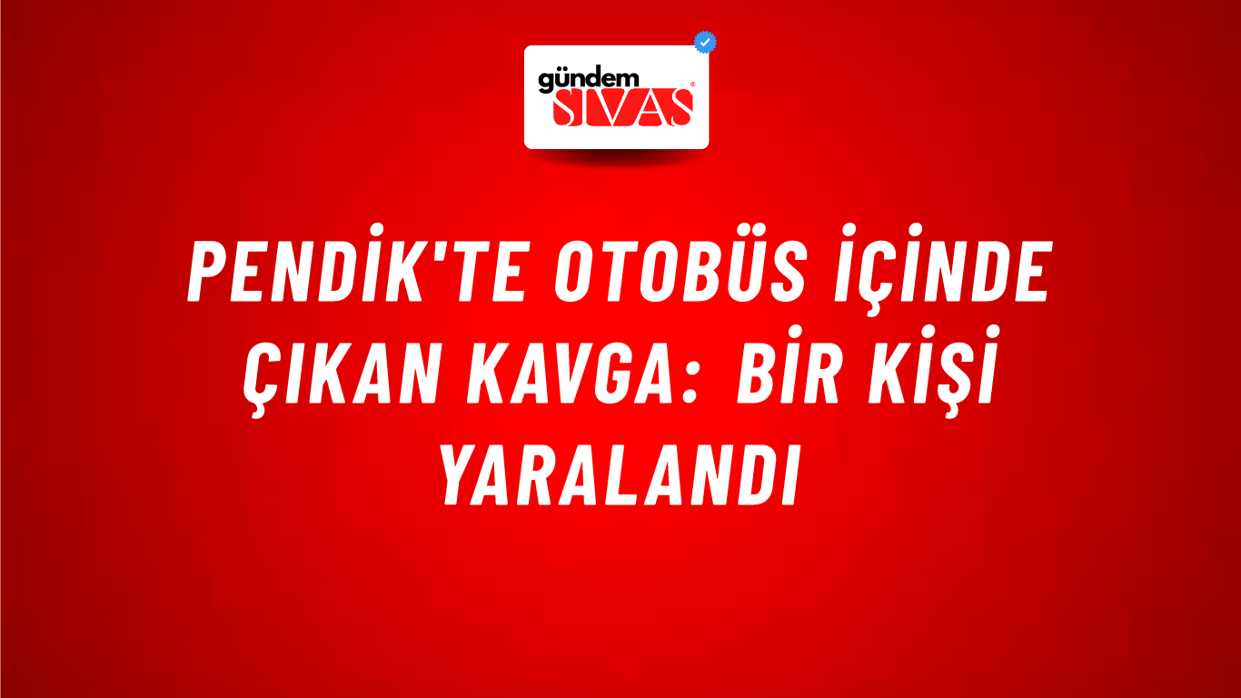 Pendik'te Otobüs İçinde Çıkan Kavga: Bir Kişi Yaralandı