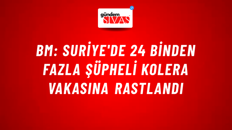 BM: Suriye'de 24 binden fazla şüpheli kolera vakasına rastlandı