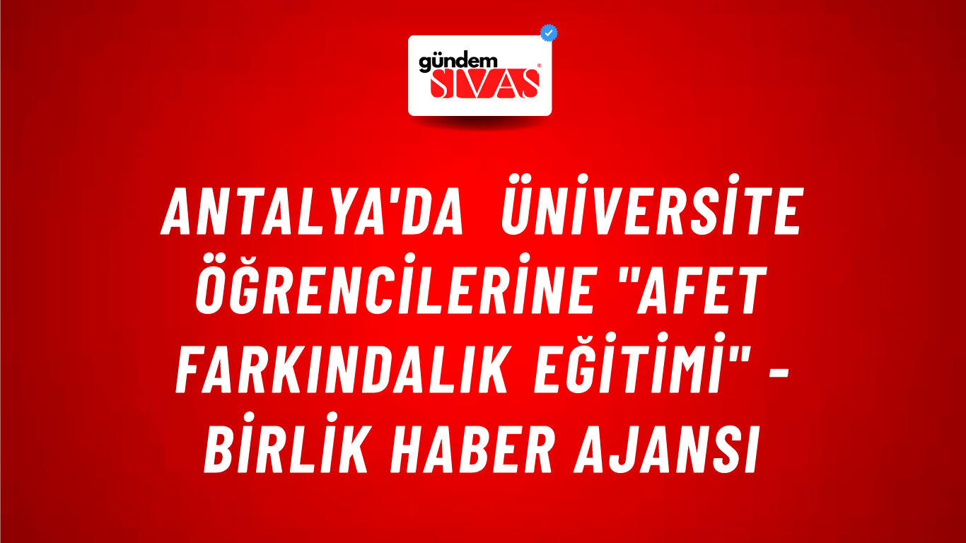 Antalya'da üniversite öğrencilerine "Afet Farkındalık Eğitimi" - Birlik Haber Ajansı