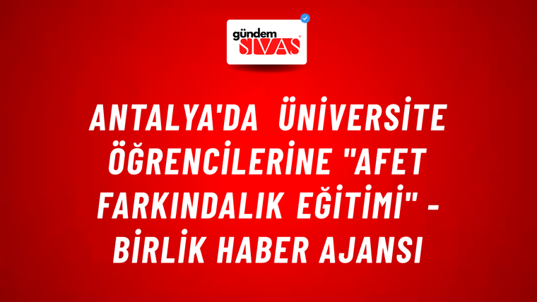 Antalya'da üniversite öğrencilerine "Afet Farkındalık Eğitimi" - Birlik Haber Ajansı