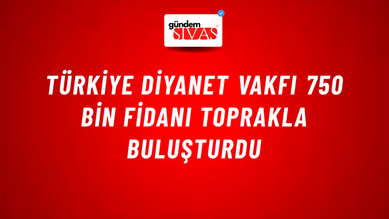 Türkiye Diyanet Vakfı 750 bin fidanı toprakla buluşturdu
