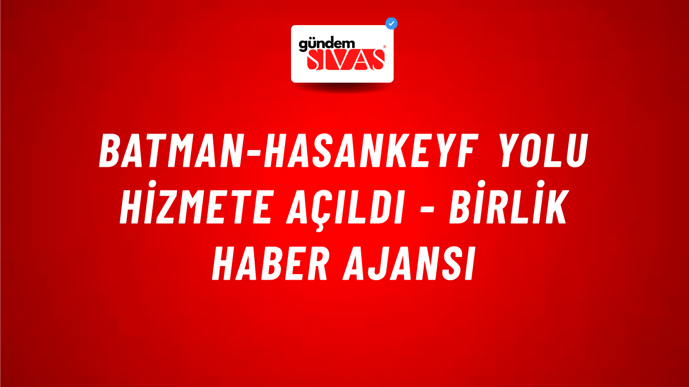 Batman-Hasankeyf Yolu hizmete açıldı - Birlik Haber Ajansı