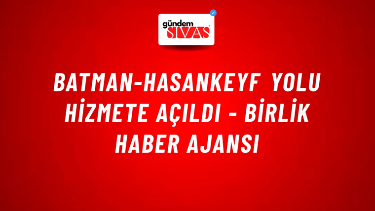 Batman-Hasankeyf Yolu hizmete açıldı - Birlik Haber Ajansı