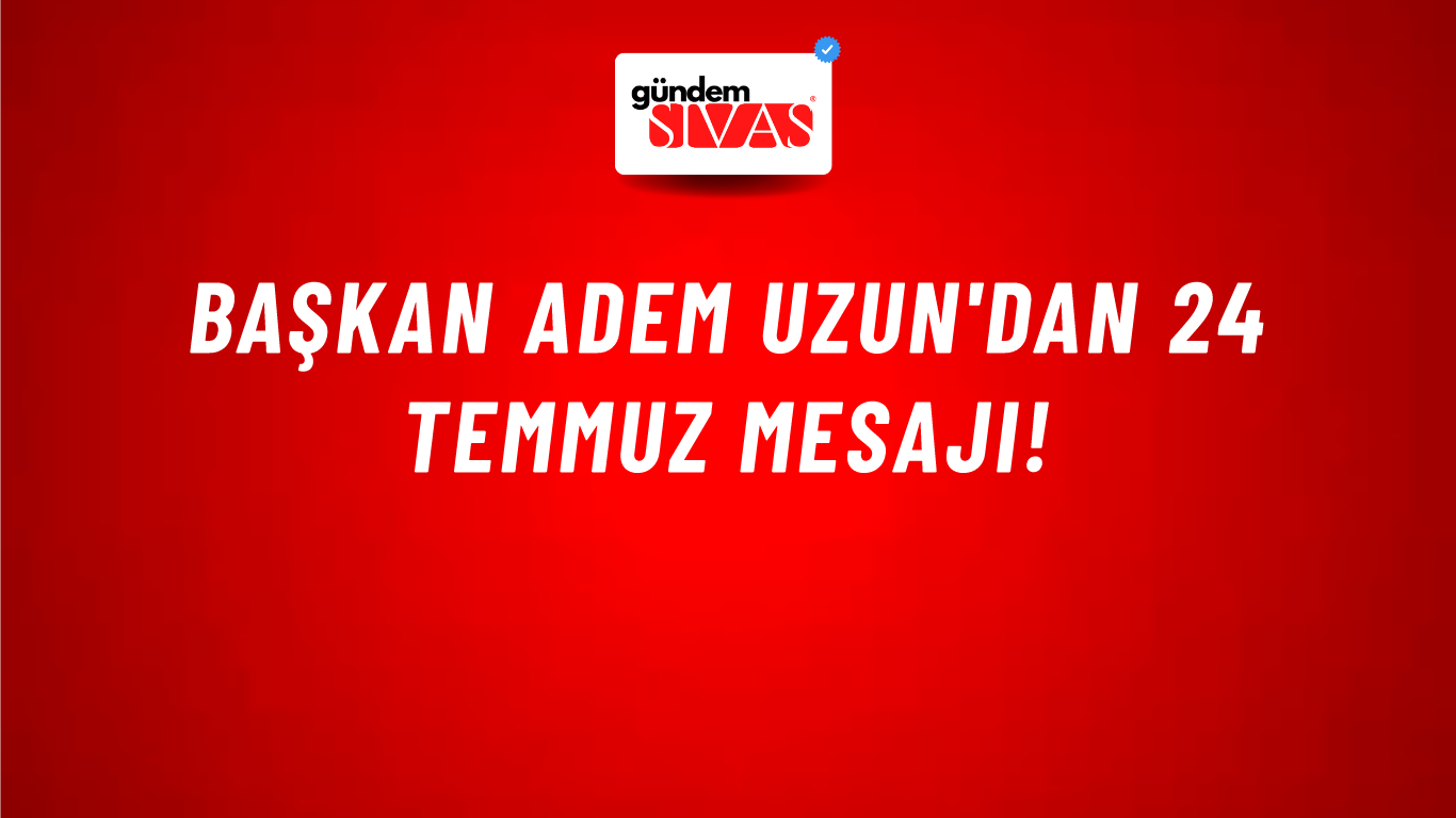 Başkan Adem Uzun'dan 24 Temmuz Mesajı!