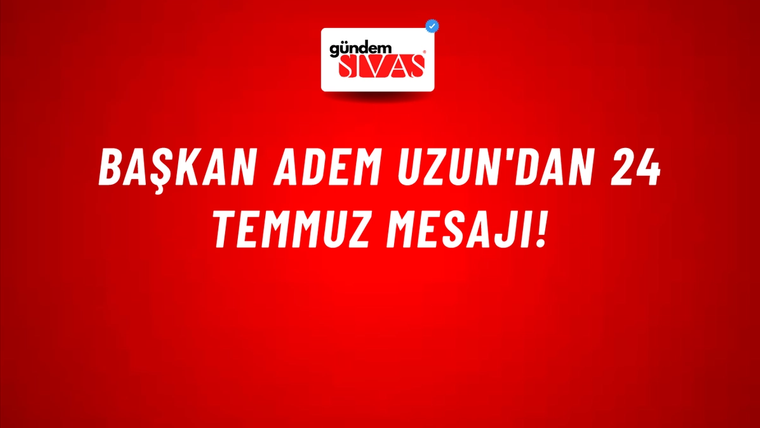 Başkan Adem Uzun'dan 24 Temmuz Mesajı!