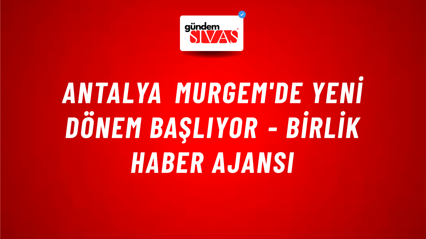 Antalya MURGEM'de yeni dönem başlıyor - Birlik Haber Ajansı