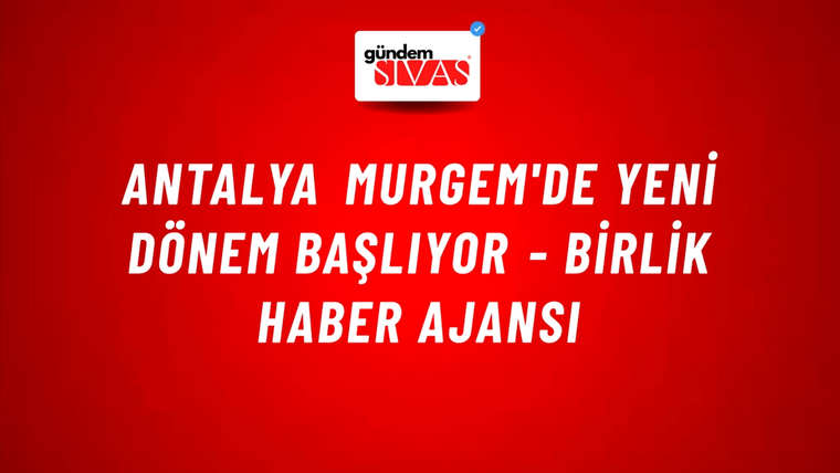 Antalya MURGEM'de yeni dönem başlıyor - Birlik Haber Ajansı