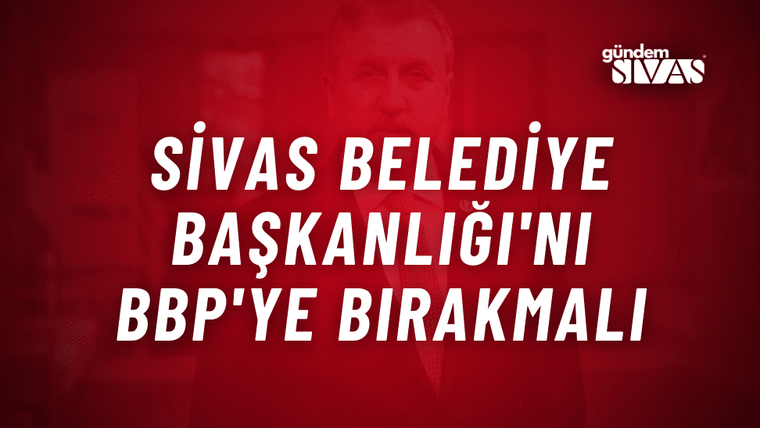 Destici: "Sivas BBP'ye Bırakılmalıdır"