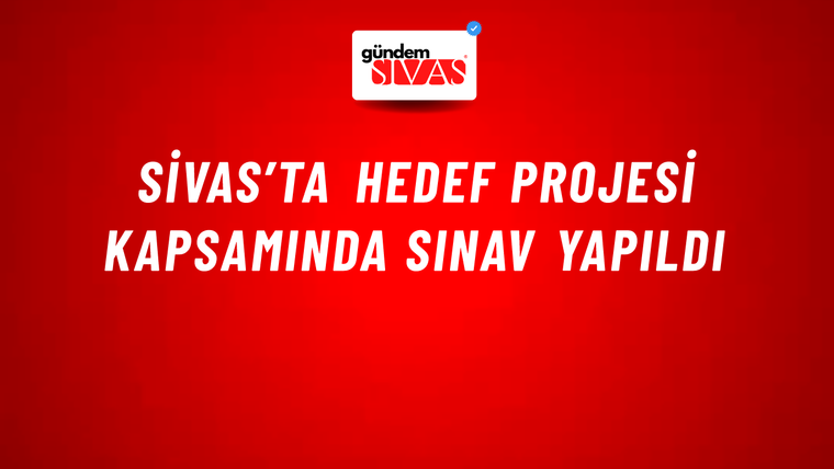 Sivas’ta HEDEF Projesi Kapsamında Sınav Yapıldı