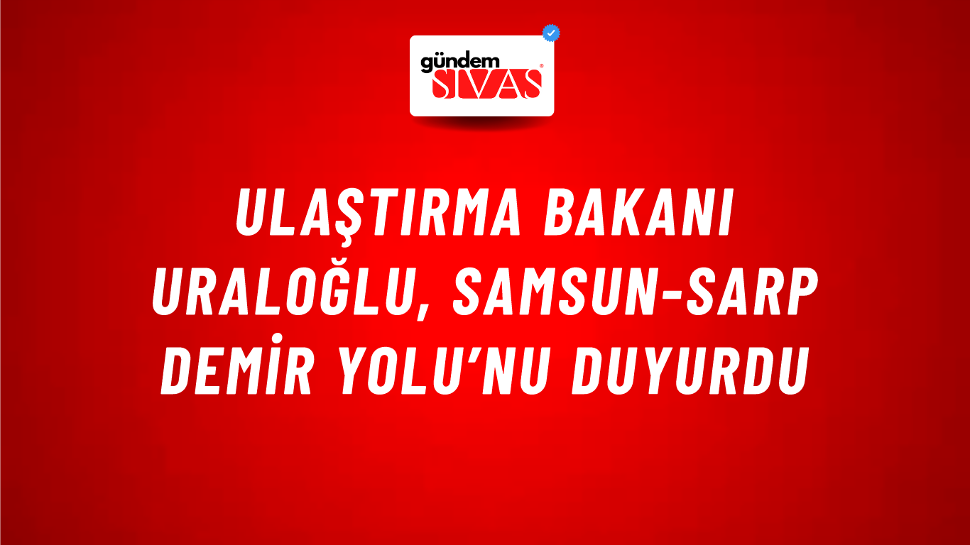 Ulaştırma Bakanı Uraloğlu, Samsun-Sarp Demir Yolu’nu duyurdu