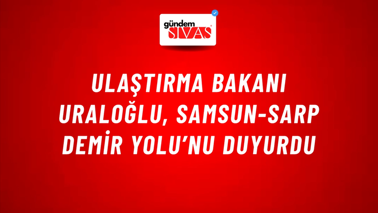 Ulaştırma Bakanı Uraloğlu, Samsun-Sarp Demir Yolu’nu duyurdu