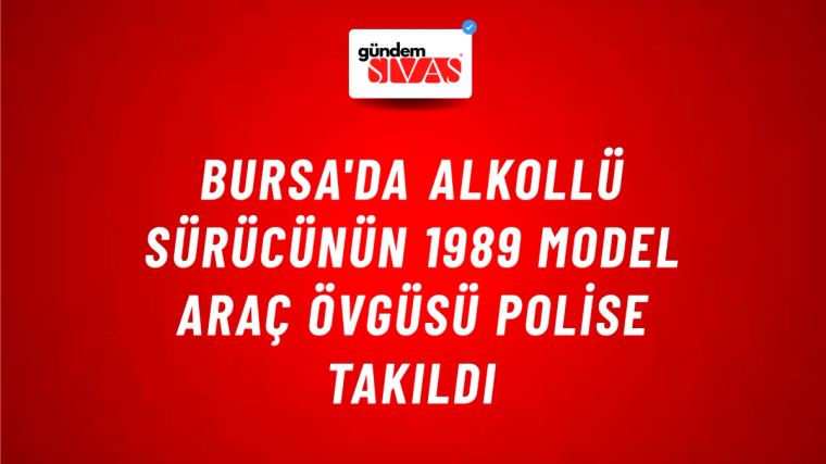 Bursa'da Alkollü Sürücünün 1989 Model Araç Övgüsü Polise Takıldı