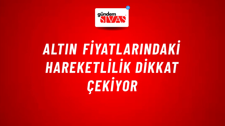 Altın fiyatlarındaki hareketlilik dikkat çekiyor