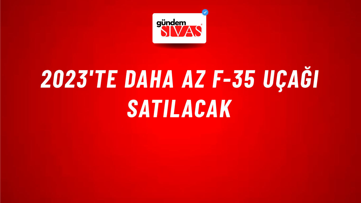 2023'te daha az F-35 uçağı satılacak