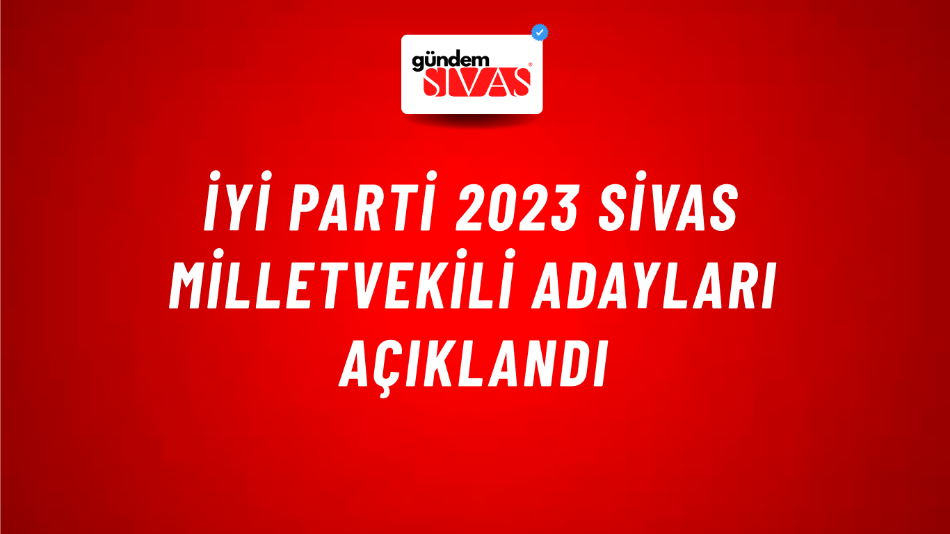 İyi Parti 2023 Sivas Milletvekili Adayları Açıklandı