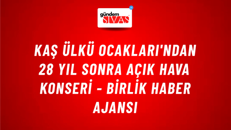 Kaş Ülkü Ocakları'ndan 28 yıl sonra açık hava konseri - Birlik Haber Ajansı