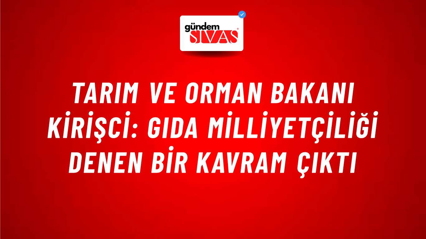 Tarım ve Orman Bakanı Kirişci: Gıda milliyetçiliği denen bir kavram çıktı