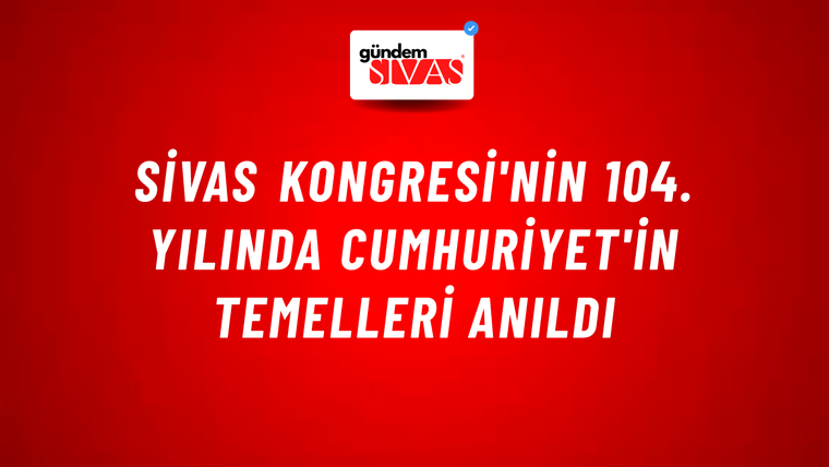 Sivas Kongresi'nin 104. Yılında Cumhuriyet'in Temelleri Anıldı