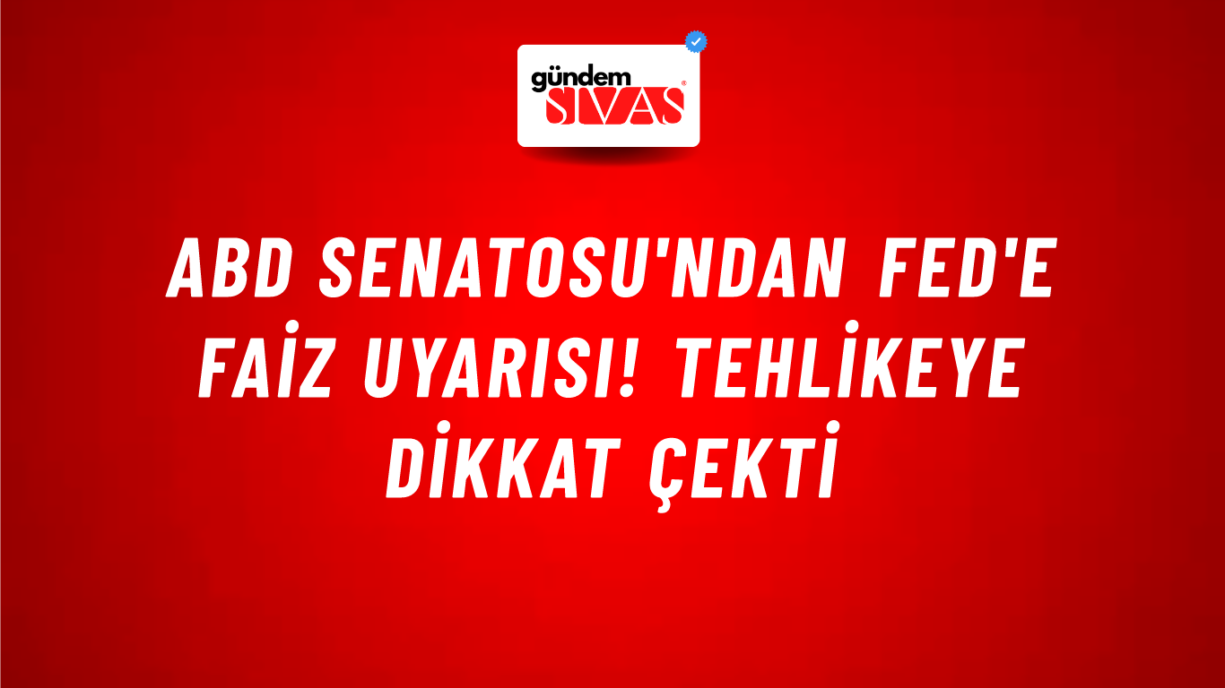 ABD Senatosu'ndan FED'e faiz uyarısı! Tehlikeye dikkat çekti