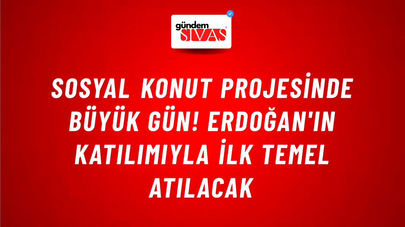Sosyal konut projesinde büyük gün! Erdoğan'ın katılımıyla ilk temel atılacak