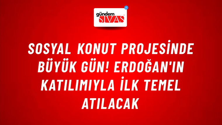 Sosyal konut projesinde büyük gün! Erdoğan'ın katılımıyla ilk temel atılacak