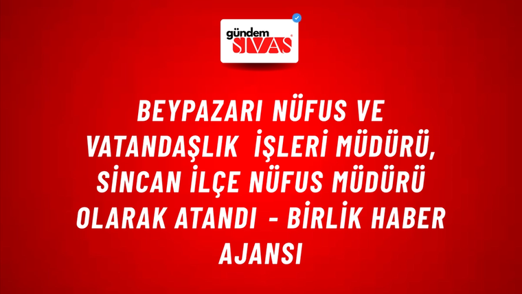 Beypazarı Nüfus ve Vatandaşlık İşleri Müdürü, Sincan İlçe Nüfus Müdürü olarak atandı - Birlik Haber Ajansı