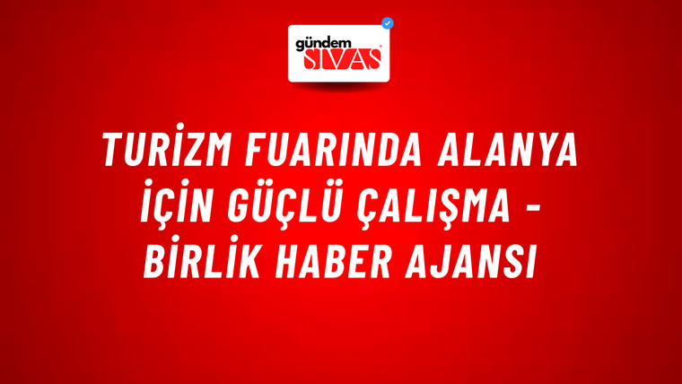 Turizm Fuarında Alanya için güçlü çalışma - Birlik Haber Ajansı
