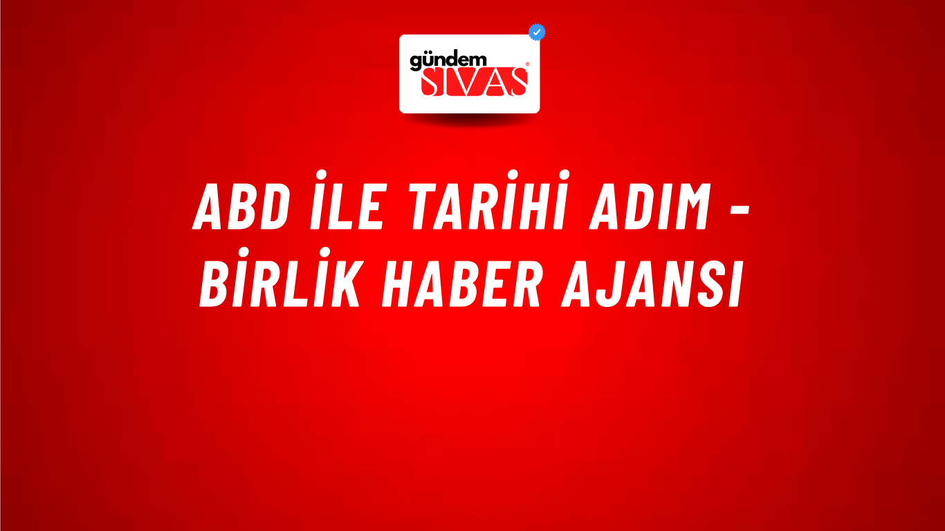 ABD ile Tarihi Adım - Birlik Haber Ajansı