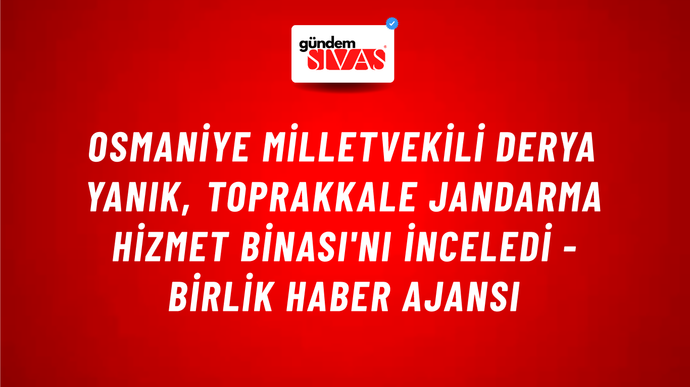 Osmaniye Milletvekili Derya Yanık, Toprakkale Jandarma Hizmet Binası'nı inceledi - Birlik Haber Ajansı
