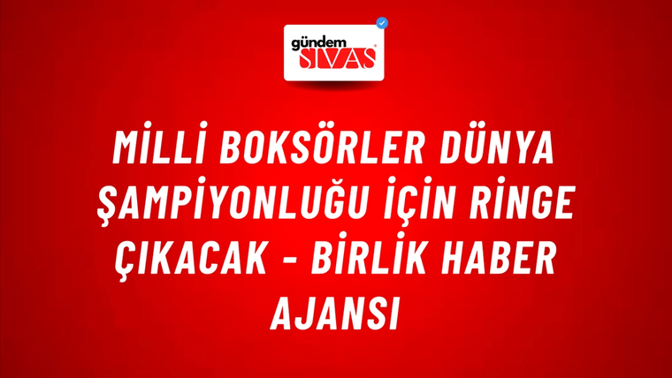 Milli Boksörler Dünya Şampiyonluğu için ringe çıkacak - Birlik Haber Ajansı